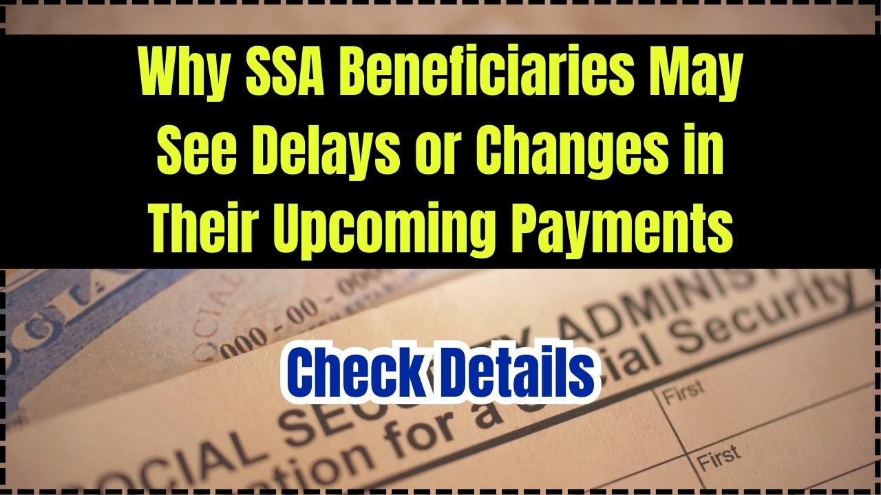 Why SSA Beneficiaries May See Delays or Changes in Their Upcoming Payments